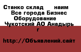 Станко склад (27 наим.)  - Все города Бизнес » Оборудование   . Чукотский АО,Анадырь г.